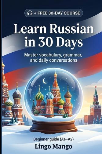Learn Russian in 30 Days: The Complete A1-A2 Beginner's Guide to Master Vocabulary, Basic Grammar, and Everyday Conversations