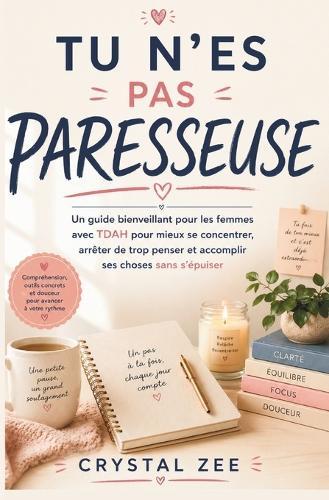 Tu n'Es Pas Paresseuse: Un guide bienveillant pour les femmes avec TDAH pour mieux se concentrer, arrêter de trop penser et accomplir ses choses sans s'épuiser