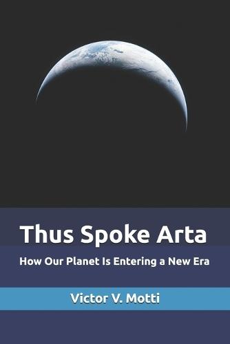 Thus Spoke Arta: How Our Planet Is Entering a New Era