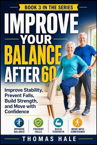 Improve Your Balance After 60: A Simple Guide for Seniors to Improve Stability, Prevent Falls, Build Strength, and Move with Confidence
