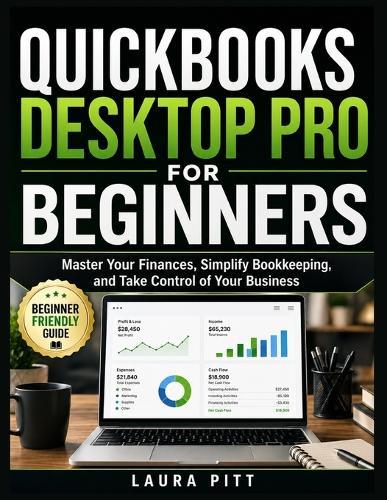 QuickBooks Desktop Pro for Beginners: Master Your Finances, Simplify Bookkeeping, and Take Control of Your Business