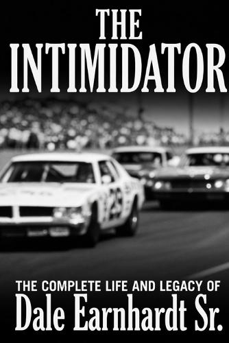 The Intimidator: The Complete Life and Legacy of Dale Earnhardt Sr.