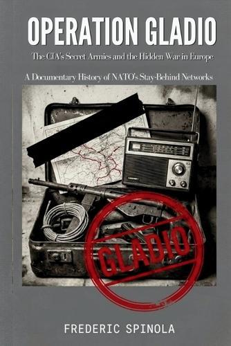 Operation Gladio: The CIA's Secret Armies and the Hidden War in Europe: A Documentary History of NATO's Stay-Behind Networks