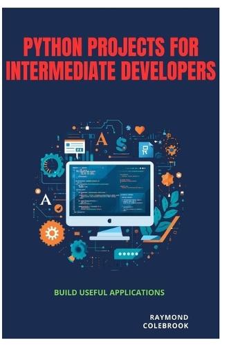 Python Projects for Intermediate Developers: Build Useful Applications