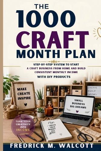 The 1000 Craft Month Plan: Step-by-Step System to Start a Craft Business from Home and Build Consistent Monthly Income with DIY Products