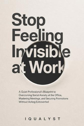 Stop Feeling Invisible at Work: A Quiet Professional's Blueprint to Overcoming Social Anxiety at the Office, Mastering Meetings, and Securing Promotions Without Acting Extroverted