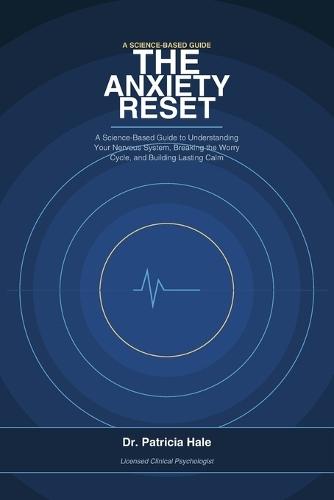 The Anxiety Reset: A Science-Based Guide to Understanding Your Nervous System, Breaking the Worry Cycle, and Building Lasting Calm