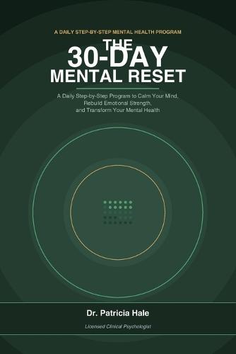 The 30-Day Mental Reset: A Daily Step-by-Step Program to Calm Your Mind, Rebuild Emotional Strength, and Transform Your Mental Health