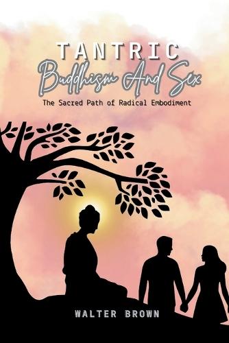 Tantric Buddhism and Sex: The Sacred Path of Radical Embodiment