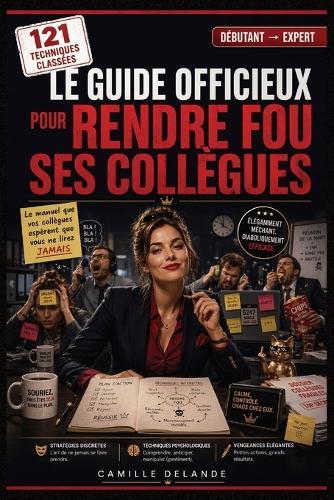Le Guide Officieux pour Rendre Fou ses Collègues: Stratégies discrètes, techniques psychologiques et petites vengeances élégantes pour reprendre le contrôle du bureau... sans jamais se faire prendre