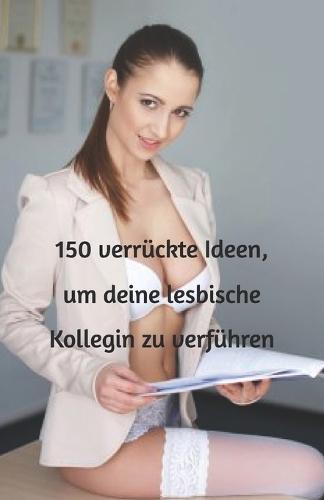 150 verrückte Ideen, um deine lesbische Kollegin zu verführen