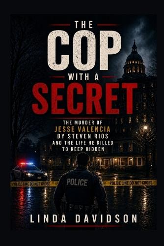 The Cop with a Secret: The Murder of Jesse Valencia by Steven Rios and the Life He Killed to Keep Hidden