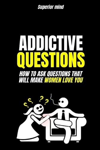 Seduction: Addictive Questions: How to ask questions that will make women love you: dark psychology, learn dark psychology, dark manipulation techniques