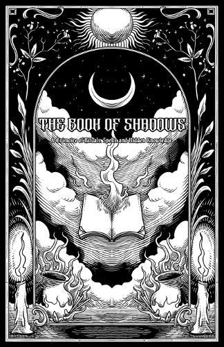 The Book of Shadows: A Grimoire of Rituals, Spells, and Hidden Knowledge