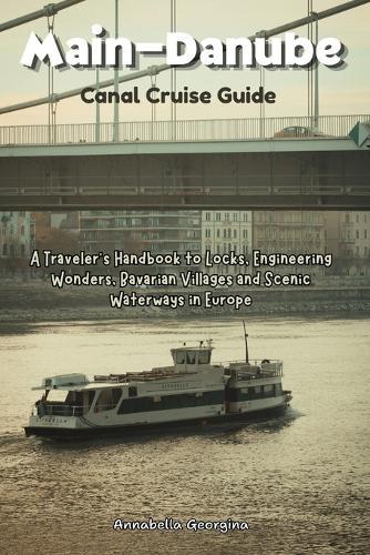 Main-Danube Canal Cruise Guide: A Traveler's Handbook to Locks, Engineering Wonders, Bavarian Villages and Scenic Waterways in Europe