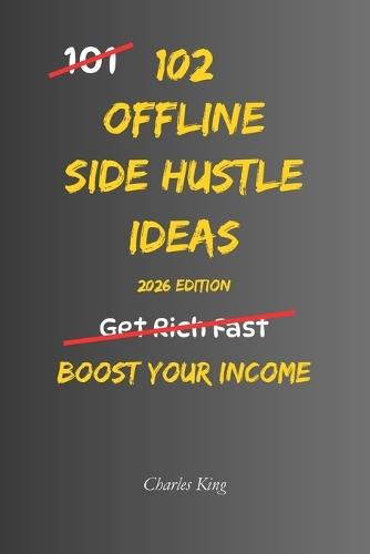 102 Offline Side Hustle Ideas: No Perfect Business. No Overnight Success. Simple Everyday Ideas To Earn Extra Income, Offer Useful Services, and Build Real World Side Hustles