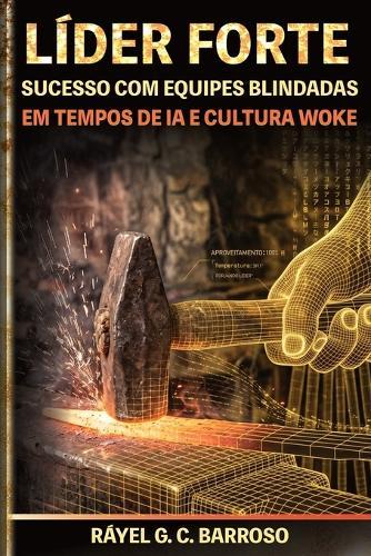 Líder Forte: Sucesso com equipes blindadas em tempos de IA e cultura woke