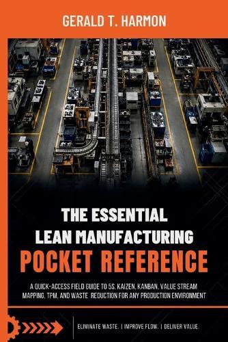 The Essential Lean Manufacturing Pocket Reference: A Quick-Access Field Guide to 5S, Kaizen, Kanban, Value Stream Mapping, TPM, and Waste Reduction for Any Production Environment