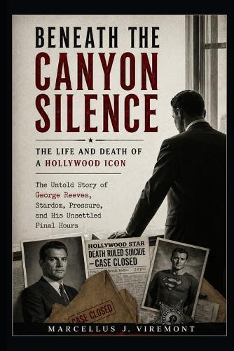 Beneath the Canyon Silence: The Life and Death of a Hollywood Icon: The Untold Story of George Reeves, Stardom, Pressure, and His Unsettled Final Hours