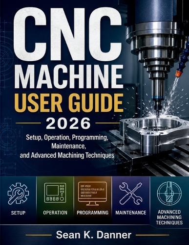 CNC Machine User Guide 2026: Setup, Operation, Programming, Maintenance, and Advanced Machining Techniques