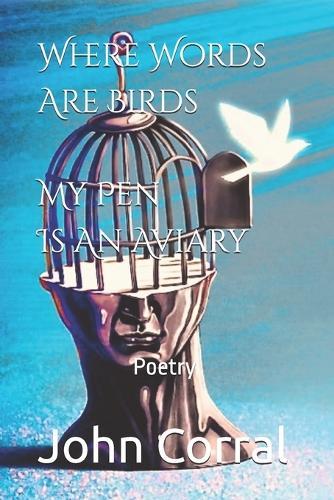 Where Words Are Birds My Pen Is An Aviary: Poetry