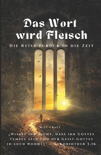 Das Wort wird Fleisch - Die Reise zurück in die Zeit: Die Macht des Glaubens und das christliche Mysterium des innewohnenden Christus