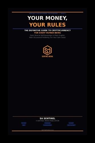 Your Money, Your Rules: The Definitive Guide to Cryptocurrency for Every Human Being Who Has Ever Wondered What a Bitcoin Even Is