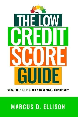 The Low Credit Score Survival Guide: Strategies to Rebuild and Recover Financially (2026 - 2027 Edition)