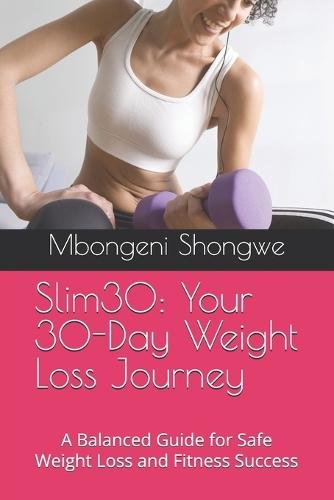 Slim30: Your 30-Day Weight Loss Journey: A Balanced Guide for Safe Weight Loss and Fitness Success