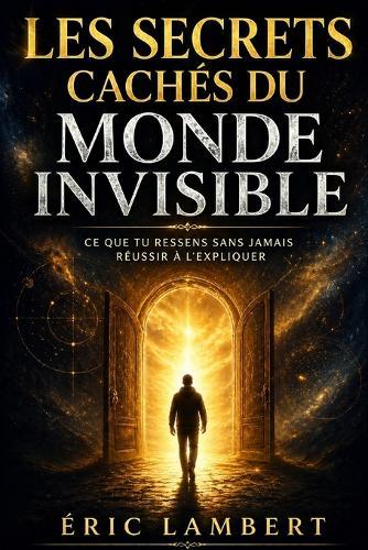 Les secrets cachés du monde invisible: Ce que tu ressens sans jamais réussir à l'expliquer