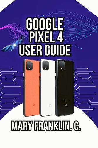 Google Pixel 4 User Guide: Mastering Your Camera, Optimizing Performance, and Securing Your Data