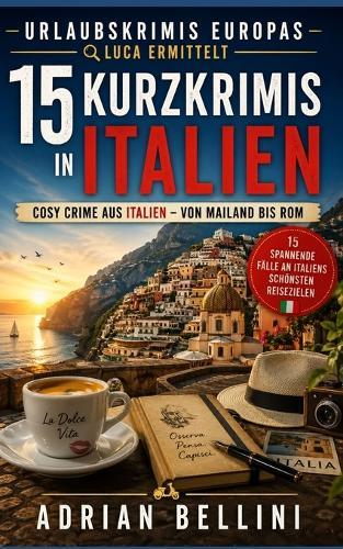 Urlaubskrimis Europas - Luca ermittelt: 15 Kurzkrimis in Italien: Cosy Crime Kurzgeschichten von Mailand bis Rom - spannende Fälle an Italiens schönsten Reisezielen