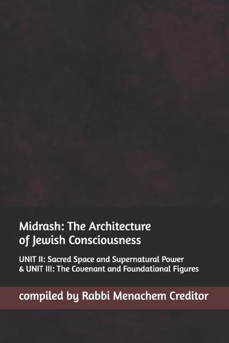 Midrash: The Architecture of Jewish Consciousness: UNIT II: Sacred Space and Supernatural Power & UNIT III: The Covenant and Foundational Figures