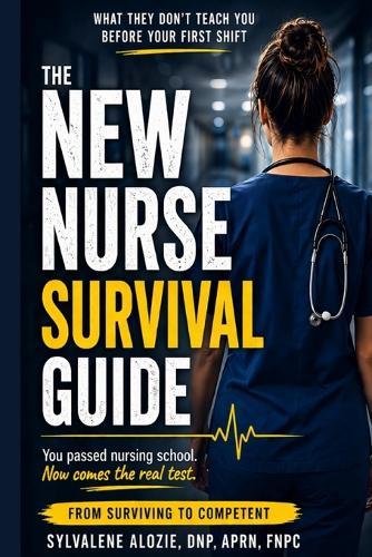 The New Nurse Survival Guide: What They Don't Teach You Before Your First Shift-Charting, Communication, Mistakes, and How to Protect Your License