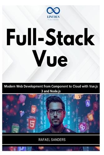 Full-Stack Vue: Modern Web Development from Component to Cloud with Vue.js 3 and Node.js