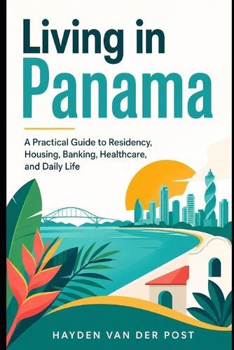 Living in Panama: A Practical Guide to Residency, Housing, Banking, Healthcare, and Daily Life