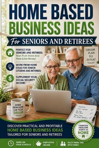 Home Based Business Ideas For Seniors And Retirees: Work From Home And Make Extra Money Ideas: Work From Home Ideas For Senior Citizens and Retirees To Supplement Your Social Security Income