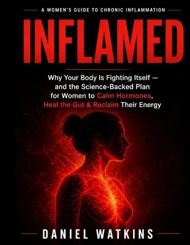 Inflammed: Why Your Body Is Fighting Itself - and the Science-Backed Plan for Women to Calm Hormones, Heal the Gut, and Reclaim Their Energy