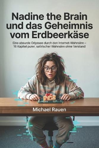 Nadine the Brain und das Geheimnis vom Erdbeerkäse: Eine absurde Odyssee durch den Internet-Wahnsinn - 16 Kapitel purer, satirischer Wahnsinn ohne Verstand