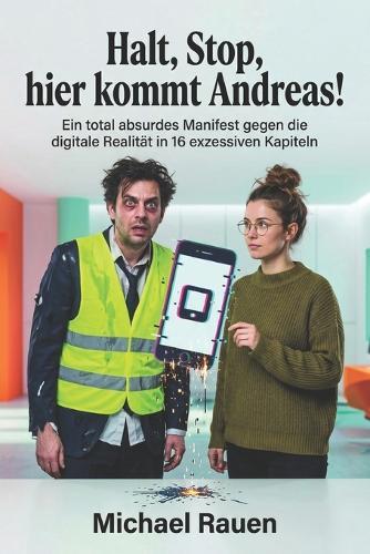 Halt, Stop, hier kommt Andreas!: Ein total absurdes Manifest gegen die digitale Realität in 16 exzessiven Kapiteln