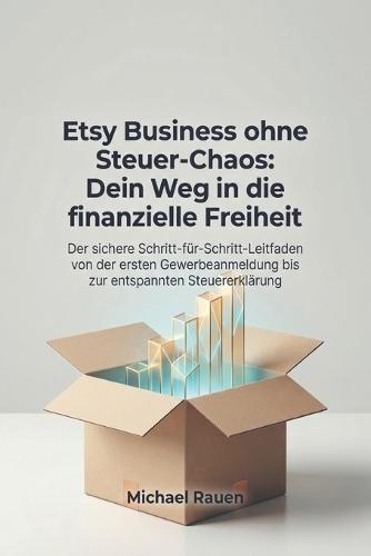 Etsy Business ohne Steuer-Chaos: Dein Weg in die finanzielle Freiheit: Der sichere Schritt-für-Schritt-Leitfaden von der ersten Gewerbeanmeldung bis zur entspannten Steuererklärung