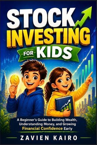 Stock Investing for Kids: A Beginner's Guide to Building Wealth, Understanding Money, and Growing Financial Confidence Early