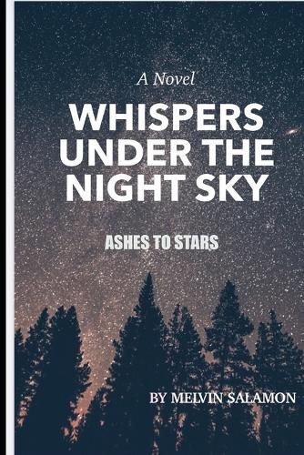 Whispers Under the Night Sky Ashes to Stars: A Story of Losing Everything and Finding Yourself Again