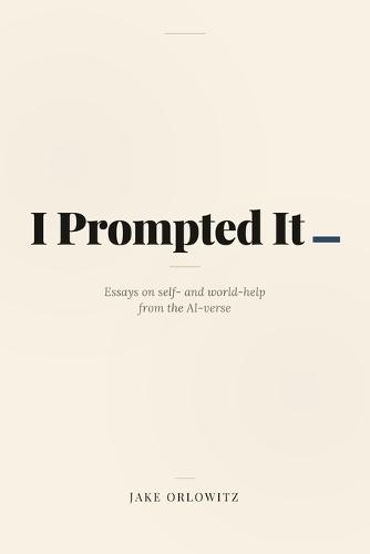 I Prompted It: Essays in self- and world-help from the AI-verse