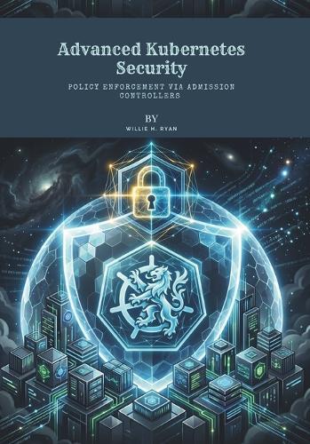 Advanced Kubernetes Security: Policy Enforcement via Admission Controllers