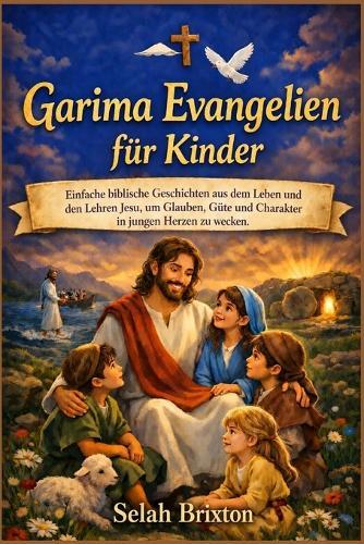 Garima Evangelien für Kinder: Einfache biblische Geschichten aus dem Leben und den Lehren Jesu, um Glauben, Güte und Charakter in jungen Herzen zu wecken.