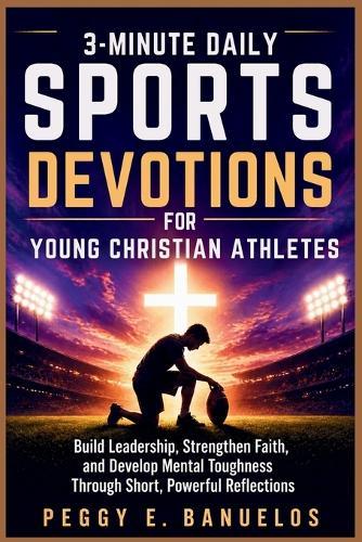 3 Minute Daily Sports Devotions for Young Christian Athletes: Build Leadership, Strengthen Faith, and Develop Mental Toughness Through Short, Powerful Reflections