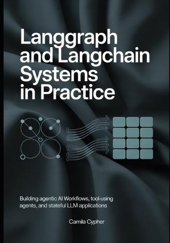 LangGraph and LangChain Systems in Practice: Building Agentic AI Workflows, Tool-Using Agents, and Stateful LLM Applications