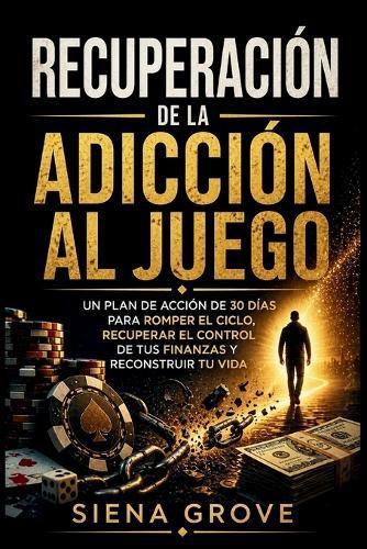 Recuperación de la adicción al juego: Un plan de acción de 30 días para romper el ciclo, recuperar el control de tus finanzas y reconstruir tu vida