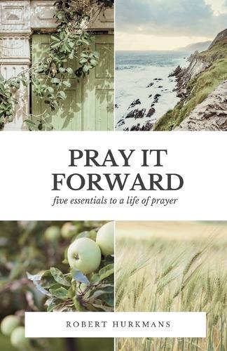 Pray It Forward: Five Essentials to a Life of Prayer